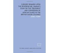 Cursory remarks upon the Reverend Mr. Ramsay's Essay on the treatment and conversion of African slaves in the British sugar colonies