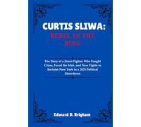 CURTIS SLIWA: REBEL IN THE RING: The Story of a Street Fighter Who Fought Crime, Faced the Mob, and Now Fights to Reclaim New York in a 2025 Political Showdown