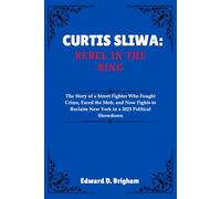 CURTIS SLIWA: REBEL IN THE RING: The Story of a Street Fighter Who Fought Crime, Faced the Mob, and Now Fights to Reclaim New York in a 2025 Political Showdown