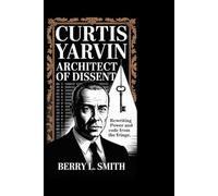 Curtis Yarvin: Architect of Dissent: Rewriting Power and Code from the Fringe