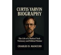 CURTIS YARVIN BIOGRAPHY: The Life Of A Radical Tech Visionary And Political Thinker