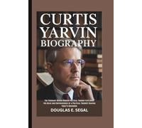 CURTIS YARVIN BIOGRAPHY: The Visionary Behind Modern Political Thought-Exploring the Ideas and Controversies of a Political Theorist Shaping Today's Discourse