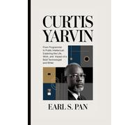 Curtis Yarvin: From Programmer to Public Intellectual: Exploring the Life, Work, and Impact of a Bold Technologist and Writer