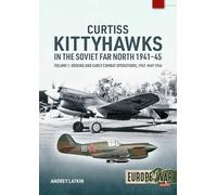 Curtiss Kittyhawks in the Soviet Far North 1941-45 Volume 1: Origins and Early Combat Operations, 1942-May 1944 (Europe@War)