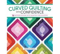 Curved Quilting with Confidence : 16 Modern Designs with Quarter-Circle Blocks