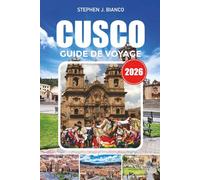 CUSCO GUIDE DE VOYAGE 2026: Les meilleures choses à faire à Cusco et dans la Vallée Sacrée avec des idées d'itinéraire, des séjours abordables, des ... et des conseils pour voyager d'aventure