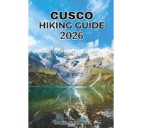 CUSCO HIKING GUIDE 2026: The Complete Insider's Guide to the Best Trails, Machu Picchu, the Sacred Valley, Hidden Gems, Scenic Routes & Outdoor ... Discover Hidden Paths Across Every Landscape)
