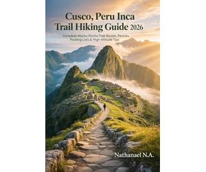 Cusco, Peru Inca Trail Hiking Guide 2026: Complete Machu Picchu Trek Routes, Permits, Packing Lists & High-Altitude Tips: 36 (The World Explorer Series)