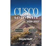 Cusco-Reiseführer 2026-2027: Entdecken Sie Machu Picchu, den Rainbow Mountain, andine Märkte, Inka-Ruinen und das Heilige Tal