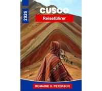 Cusco Reiseführer 2026: Der ultimative Reiseführer ins Herz des Inka-Reiches: Heilige Täler, Hochlandmärkte und der Weg nach Machu Picchu