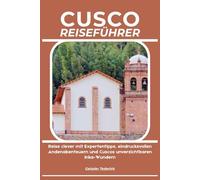 CUSCO REISEFÜHRER: Reise clever mit Expertentipps, eindrucksvollen Andenabenteuern und Cuscos unverzichtbaren Inka-Wundern