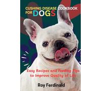 CUSHING DISEASE COOKBOOK FOR DOGS: Easy Recipes and Feeding Tips to Improve Quality of Life