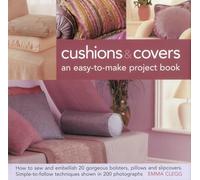 Cushions & Covers: An Easy-to-make Project Book: How to Sew and Embellish 20 Gorgeous Bolsters, Pillows and Slipcovers; Simple-To-Follow Techniques Shown in 200 Photographs