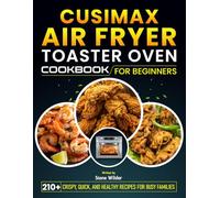 CUSIMAX Air Fryer Toaster Oven Cookbook for beginners: 210+ Crispy, Quick, and Healthy Recipes for Busy Families