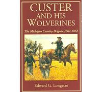 Custer and His Wolverines: The Michigan Cavalry Brigade, 1861-1865