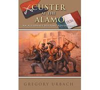 Custer at the Alamo: An Alternate History Adventure