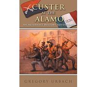 Custer at the Alamo: An Alternate History Adventure