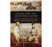 Custer, Cody, and Grand Duke Alexis: Historical Archaeology of the Royal Buffalo Hunt by Douglas D. Scott (2013-03-29)