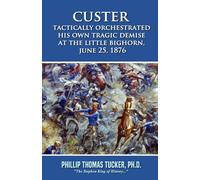 Custer Tactically Orchestrated His Own Tragic Demise at the Little Bighorn, June 25, 1876