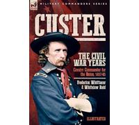 Custer, The Civil War Years, Volume 1: Cavalry Commander for the Union, 1857-65