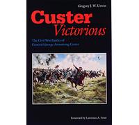 Custer Victorious: The Civil War Battles of General George Armstrong Custer