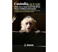 Custodia Salvaje: Ética, Ley y Amor en la Vida de un Mono Cariblanco Rescatado: La historia real de un bebé capuchino que cambió mi vida y reveló las grietas del sistema de conservación en Panamá
