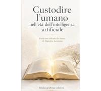 Custodire l’umano nell’età dell’intelligenza artificiale: Guida non ufficiale alla lettura di Magnifica humanitas | Edizione illustrata