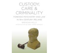 Custody, Care & Criminality: Forensic Psychiatry and Law in 19th Century Ireland