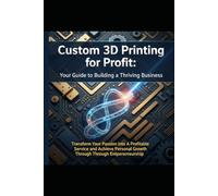 Custom 3D Printing for Profit: Your Guide to Building a Thriving Business