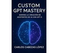 Custom GPT Mastery: Domina la Creación de Asistentes de IA con GPT-5