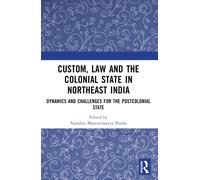 Custom, Law and the Colonial State in Northeast India : Dynamics and Challenges for the Postcolonial State