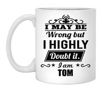 Custom Mug with Name for Him, Her - I May Be Wrong But I Highly Doubt It. I am Tom - Amazing Gift ForGrandson, Boyfriend On Thanksgiving - White Ceramic