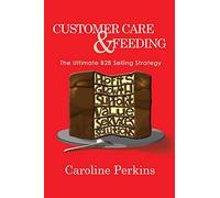 Customer Care & Feeding: The Ultimate B2b Selling Strategy