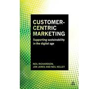Customer-Centric Marketing: Supporting Sustainability in the Digital Age by Neil Richardson (2015-02-03)