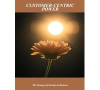 Customer-Centric Power: The Strategy Of Outside-In Business