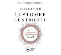 Customer Centricity: Focus on the Right Customers for Strategic Advantage (Whartonexecutive Essentials)