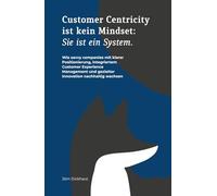 CUSTOMER CENTRICITY IST KEIN MINDSET: SIE IST EIN SYSTEM.: Wie savvy companies mit klarer Positionierung, integriertem Customer Experience Management und gezielter Innovation nachhaltig wachsen