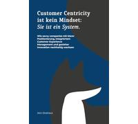 CUSTOMER CENTRICITY IST KEIN MINDSET: SIE IST EIN SYSTEM.: Wie savvy companies mit klarer Positionierung, integriertem Customer Experience Management und gezielter Innovation nachhaltig wachsen