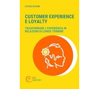 Customer Experience & Loyalty: Trasformare l'esperienza in relazioni di lungo termine (CX MASTERY - Comprendere, progettare e governare la Customer Experience)