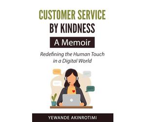 Customer Service By Kindness: A Memoir: Redefining the human touch in a digital world.