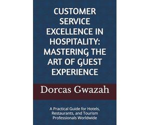CUSTOMER SERVICE EXCELLENCE IN HOSPITALITY: MASTERING THE ART OF GUEST EXPERIENCE: A Practical Guide for Hotels, Restaurants, and Tourism Professionals Worldwide