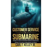 CUSTOMER SERVICE on a SUBMARINE: World Class Customer Service strategies from a U.S. Navy submarine veteran