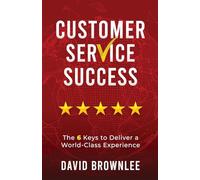 Customer Service Success: The 6 Keys To Deliver A World-Class Experience