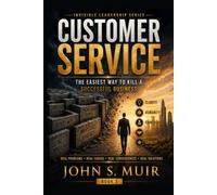 CUSTOMER SERVICE: The Easiest Way to Kill a Successful Business (The Invisible Leadership Series)