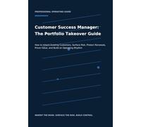 Customer Success Manager: The Portfolio Takeover Guide: How to Inherit Existing Customers, Surface Risk, Protect Renewals, Prove Value, and Build an ... (The Professional Role Operating Guides)