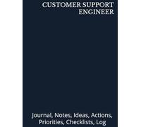 CUSTOMER SUPPORT ENGINEER: Journal, Notes, Ideas, Actions, Priorities, Checklists, Log