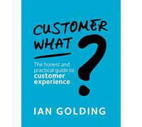 Customer What?: The honest and practical guide to customer experience
