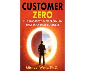 Customer Zero: The Shortest Path from an Idea to a Real Business (IEI Books)