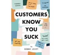Customers Know You Suck: Actionable CX Strategies to Better Understand, Attract, and Retain Customers