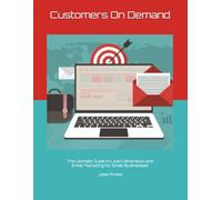 Customers on Demand: The Ultimate Guide to Lead Generation and Email Marketing for Small Businesses